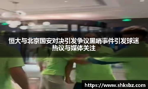 恒大与北京国安对决引发争议黑哨事件引发球迷热议与媒体关注