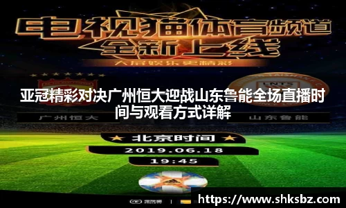 亚冠精彩对决广州恒大迎战山东鲁能全场直播时间与观看方式详解
