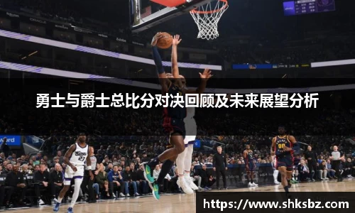勇士与爵士总比分对决回顾及未来展望分析