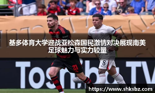 基多体育大学迎战亚松森国民激情对决展现南美足球魅力与实力较量