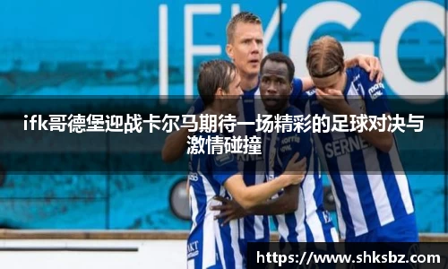 ifk哥德堡迎战卡尔马期待一场精彩的足球对决与激情碰撞