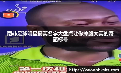 南非足球明星搞笑名字大盘点让你捧腹大笑的奇葩称号