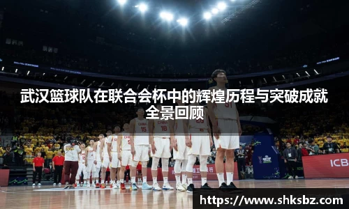 武汉篮球队在联合会杯中的辉煌历程与突破成就全景回顾