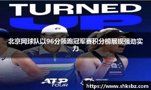 北京网球队以96分领跑冠军赛积分榜展现强劲实力
