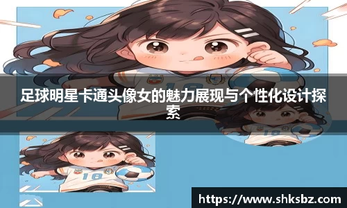 足球明星卡通头像女的魅力展现与个性化设计探索